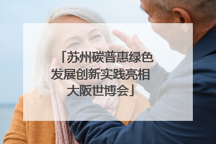 苏州碳普惠绿色发展创新实践亮相大阪世博会